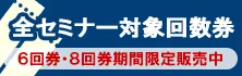 全セミナー対象回数券｜6回券・8回券期間限定販売中