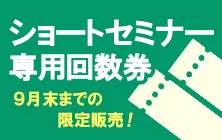 ショートセミナー専用回数券｜9月末までの限定販売！