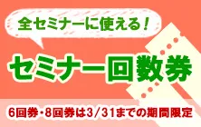 全セミナーに使える！セミナー回数券｜6回券・8回券は3/31までの期間限定