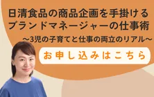 【参加無料】2024年11月27日開催！「日清食品の商品企画を手掛けるブランドマネージャーの仕事術～3児の子育てと仕事の両立のリアル～」