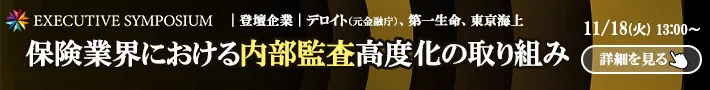 EXECUTIVE SYMPOSIUM｜保険業界における内部監査高度化の取り組み