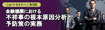 ショートセミナー全5回｜金融機関における不祥事の根本原因分析と予防策の実務