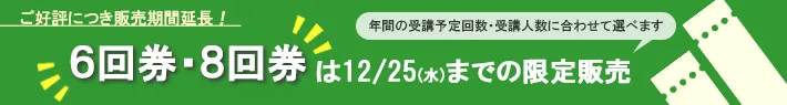 ご好評につき販売期間延長｜6回券・8回券は12月25日までの限定販売！年間の受講予定回数・受講人数に合わせて選べます