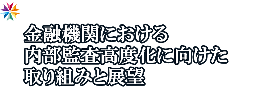 【EXECUTIVE SYMPOSIUM】金融機関における内部監査高度化に向けた取り組みと展望